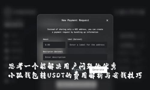 思考一个能解决用户问题的优秀  
小狐钱包转USDT的费用解析与省钱技巧