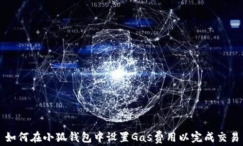
如何在小狐钱包中设置Gas费用以完成交易