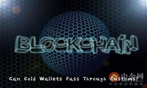 Can Cold Wallets Pass Through Customs?