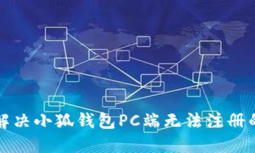 如何解决小狐钱包PC端无法注册的问题