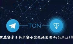 如何在安卓手机上安全高效地使用MetaMask钱包