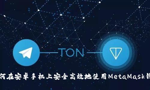 如何在安卓手机上安全高效地使用MetaMask钱包