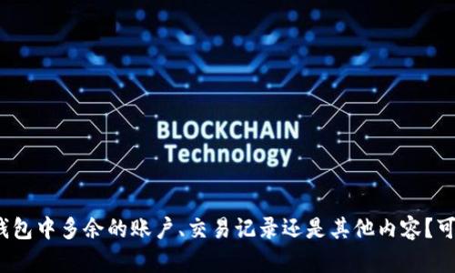 请问您是要删除小狐钱包中多余的账户、交易记录还是其他内容？可否提供更具体的需求？