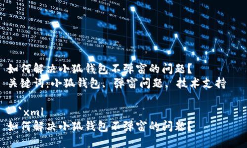 如何解决小狐钱包不弹窗的问题？  
关键词：小狐钱包, 弹窗问题, 技术支持  

```xml
如何解决小狐钱包不弹窗的问题？