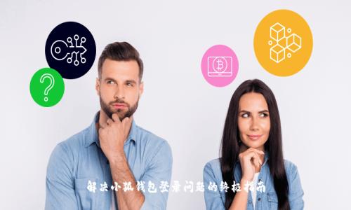 解决小狐钱包登录问题的终极指南