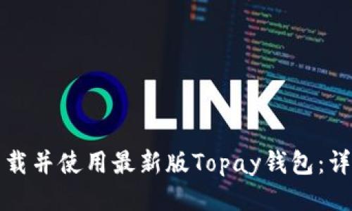 如何下载并使用最新版Topay钱包：详细指南