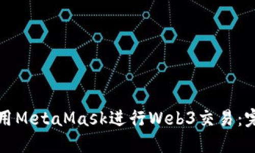 如何使用MetaMask进行Web3交易：完整指南