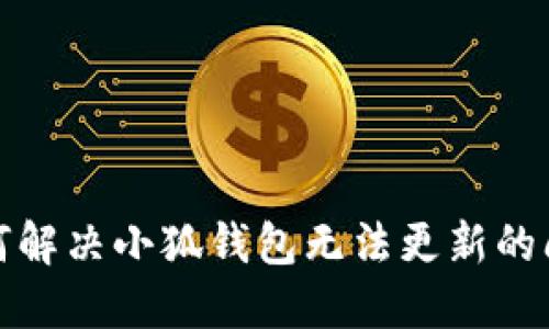 如何解决小狐钱包无法更新的问题