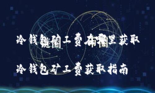 冷钱包矿工费在哪里获取

冷钱包矿工费获取指南