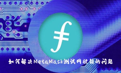如何解决MetaMask测试网被锁的问题