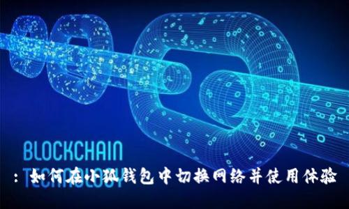 : 如何在小狐钱包中切换网络并使用体验