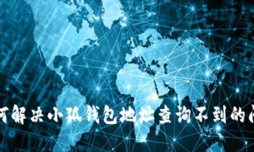 如何解决小狐钱包地址查询不到的问题