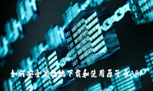 如何安全高效地下载和使用原子币APP