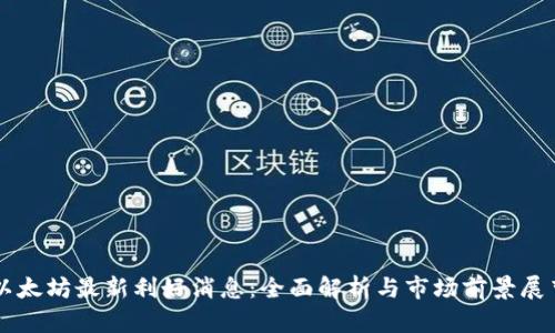 以太坊最新利好消息：全面解析与市场前景展望