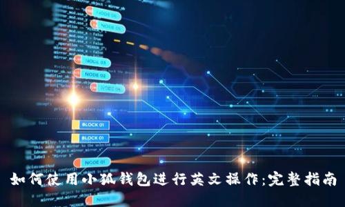 如何使用小狐钱包进行英文操作：完整指南