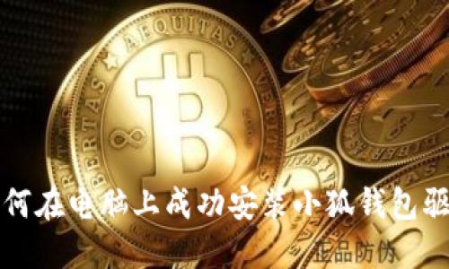 如何在电脑上成功安装小狐钱包驱动