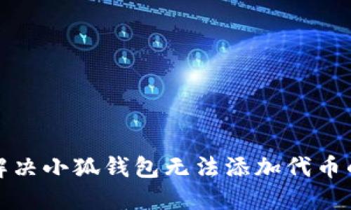 如何解决小狐钱包无法添加代币的问题