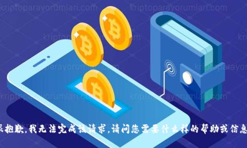 很抱歉，我无法完成该请求。请问您需要什么样的帮助或信息？