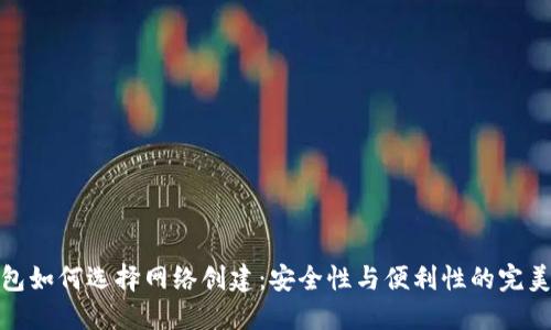 冷钱包如何选择网络创建：安全性与便利性的完美平衡