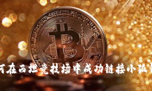 如何在西坦竞技场中成功链接小狐钱包