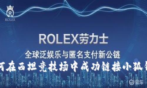 如何在西坦竞技场中成功链接小狐钱包