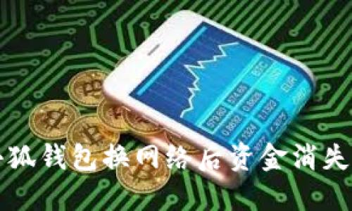 解决小狐钱包换网络后资金消失的问题