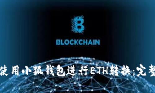 如何使用小狐钱包进行ETH转换：完整指南