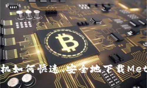 安卓手机如何快速、安全地下载MetaMask