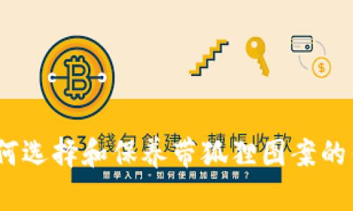 : 如何选择和保养带狐狸图案的钱包？