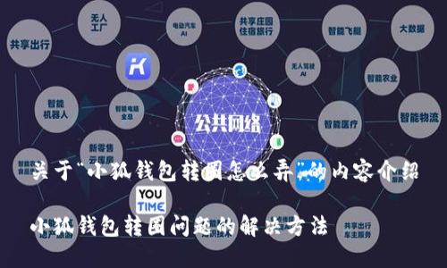 关于“小狐钱包转圈怎么弄”的内容介绍

小狐钱包转圈问题的解决方法