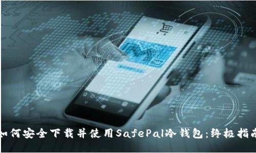 如何安全下载并使用SafePal冷钱包：终极指南