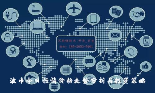 波币今日行情价格走势分析与投资策略