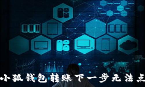   
如何解决小狐钱包转账下一步无法点击的问题