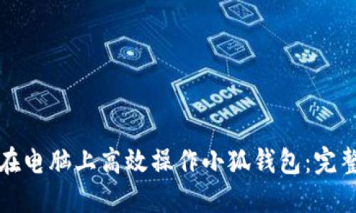 如何在电脑上高效操作小狐钱包：完整指南