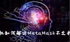 华为手机如何解决MetaMask不支持的问题