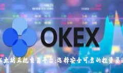 以太坊正规交易平台：选择安全可靠的投资渠道