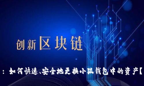 : 如何快速、安全地更换小狐钱包中的资产？