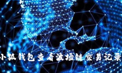 如何使用小狐钱包查看波场链交易记录：详细指南