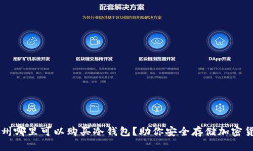 湖州哪里可以购买冷钱包？助你安全存储加密货币