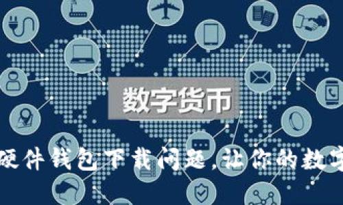 如何解决冷兔硬件钱包下载问题，让你的数字资产安全无忧