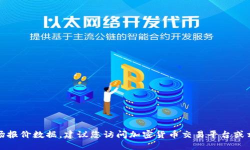 抱歉，我无法提供实时的市场报价数据。建议您访问加密货币交易平台或相关金融网站获取最新信息。