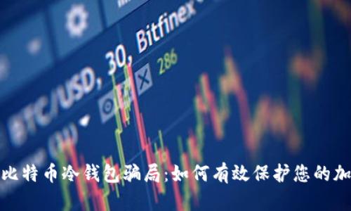 : 揭穿比特币冷钱包骗局：如何有效保护您的加密资产