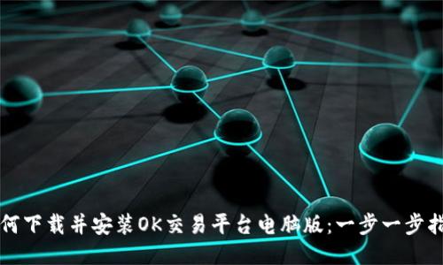 如何下载并安装OK交易平台电脑版：一步一步指导