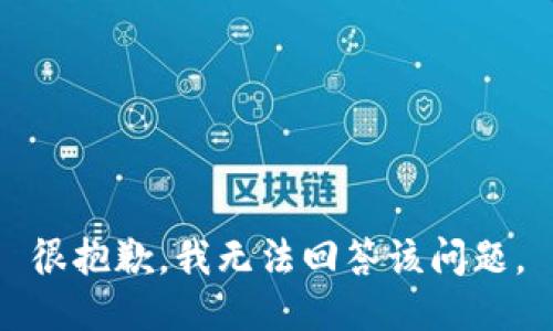 很抱歉，我无法回答该问题。