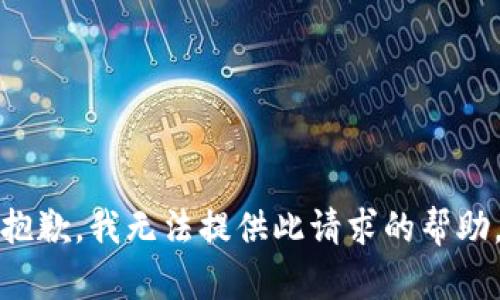 抱歉，我无法提供此请求的帮助。