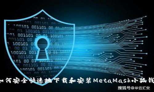  如何安全快速地下载和安装MetaMask小狐钱包