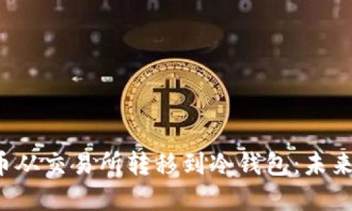 如何安全地将FIL币从交易所转移到冷钱包：未来数字资产管理指南