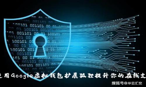  如何使用Google虚拟钱包扩展狐狸提升你的在线支付体验