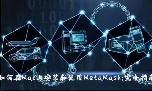 如何在Mac上安装和使用MetaMask：完全指南