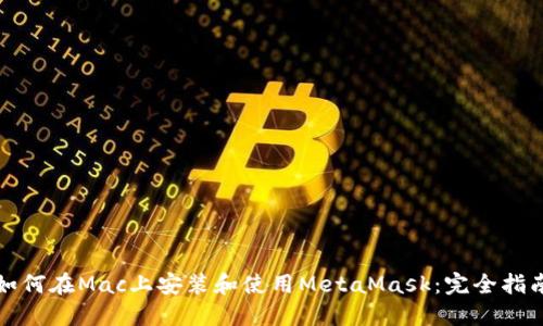 如何在Mac上安装和使用MetaMask：完全指南
